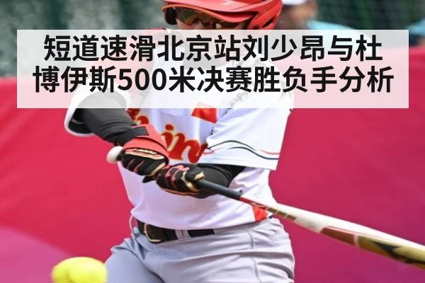 短道速滑北京站刘少昂与杜博伊斯500米决赛胜负手分析