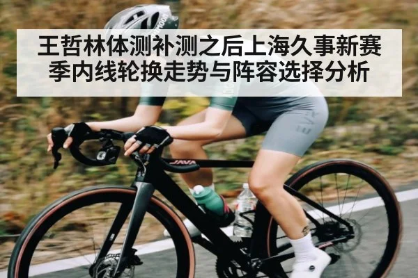 王哲林体测补测之后上海久事新赛季内线轮换走势与阵容选择分析